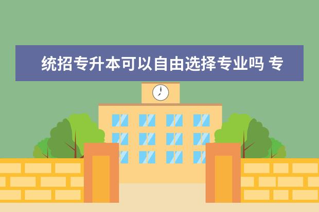 统招专升本可以自由选择专业吗 专升本报考学校有哪些