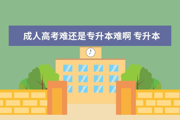 成人高考难还是专升本难啊 专升本和成人高考哪个难?