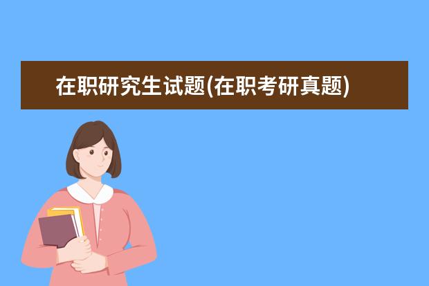 在职研究生试题(在职考研真题) 大专学历可以考研究生吗(专科生可以考研吗)