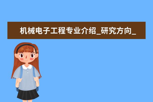 机械电子工程专业介绍_研究方向_就业前景分析 大地测量学与测量工程专业介绍_研究方向_就业前景分析