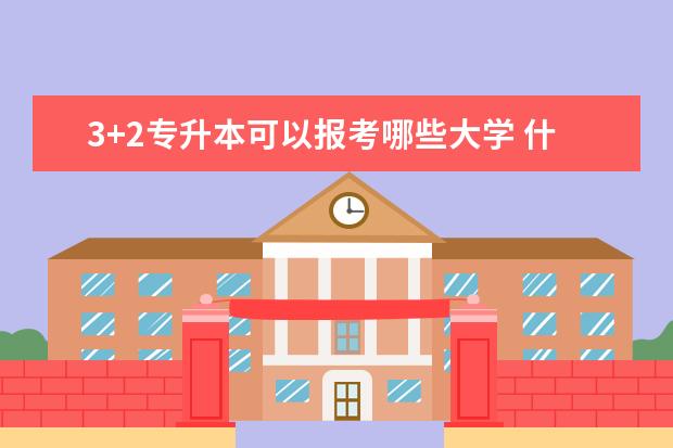 3+2专升本可以报考哪些大学 什么时间开始准备比较好