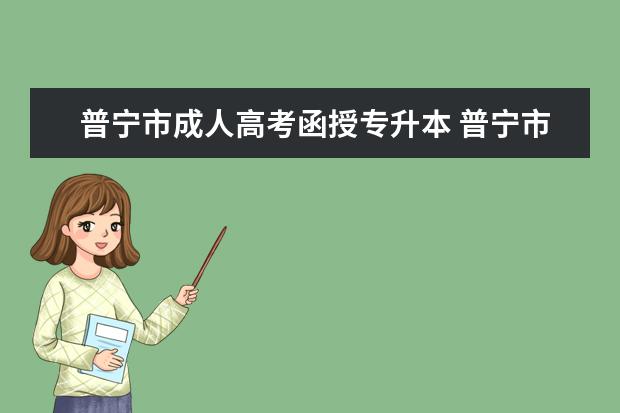 普宁市成人高考函授专升本 普宁市成人高考什么时候开始报名什么时候截止报名 -...