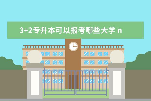 3+2专升本可以报考哪些大学 nit对专升本有用吗