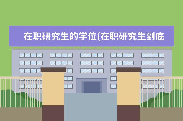 在职研究生的学位(在职研究生到底需要学士学位吗 研究生培养机构(十大考研机构排行)