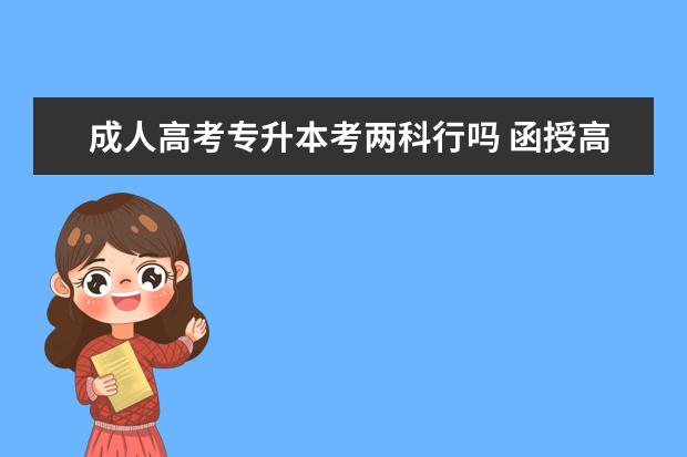 成人高考专升本考两科行吗 函授高起专考试可以只去考两门吗?