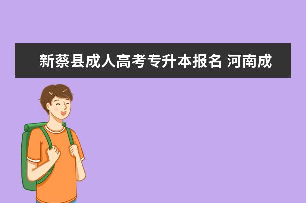 新蔡县成人高考专升本报名 河南成人高考专升本流程是什么?