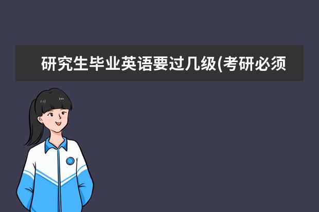 研究生毕业英语要过几级(考研必须过英语六级吗) 研究生入学注意(考研成功却无法办理入学手续)