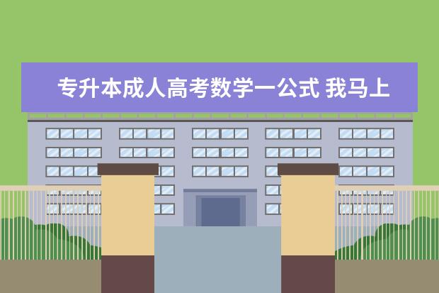 专升本成人高考数学一公式 我马上要考成人高考的专升本了,基本忘光了,高中数学...