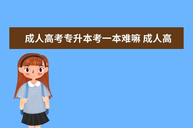 成人高考专升本考一本难嘛 成人高考专升本考试难吗?好不好过啊?