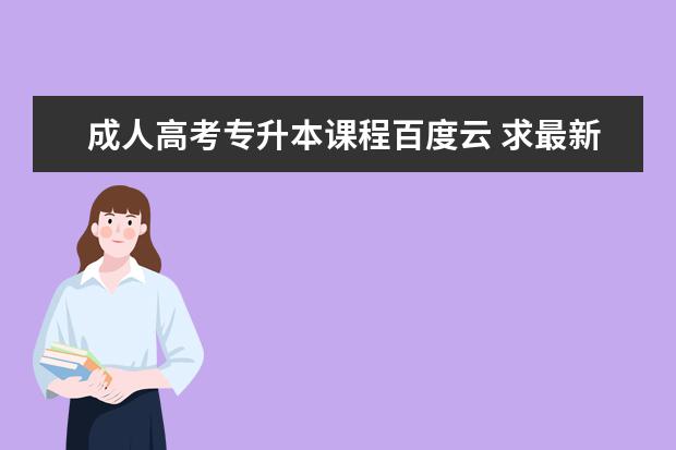 成人高考专升本课程百度云 求最新2013年专升本成人高考,专升本政治、英语、高...