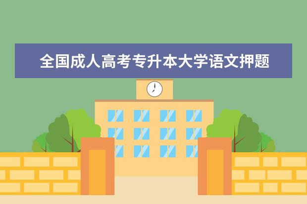 全国成人高考专升本大学语文押题 浙江专升本《大学语文》成人高考复习范围及试卷结构...