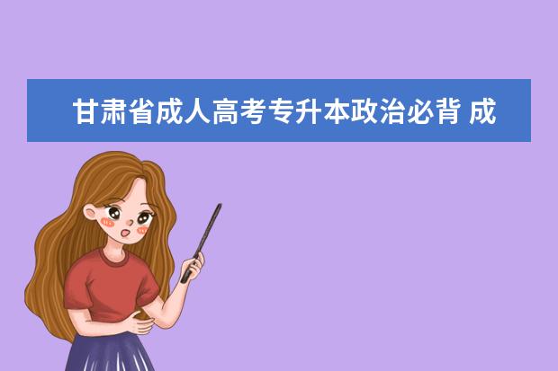 甘肃省成人高考专升本政治必背 成人高考专升本难吗?个人感觉政治、英语、医学综合...