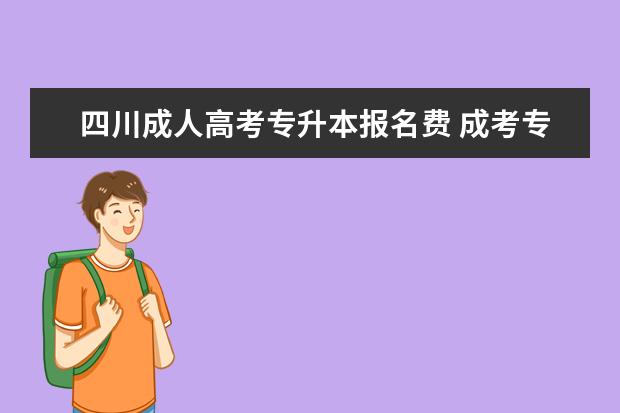 四川成人高考专升本报名费 成考专升本的报名需要多少钱?