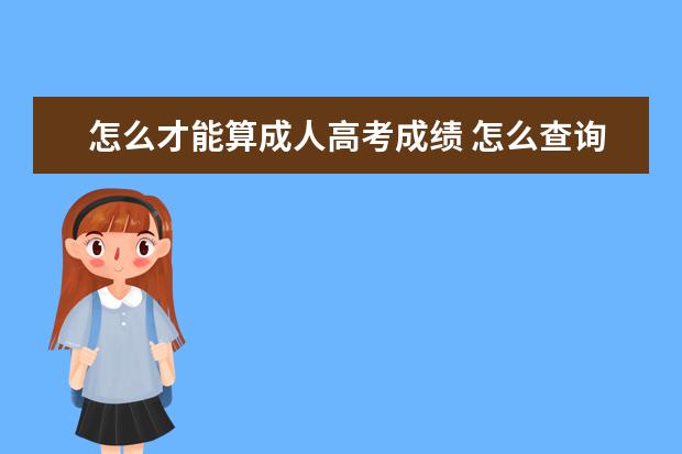 怎么才能算成人高考成绩 怎么查询成人高考成绩