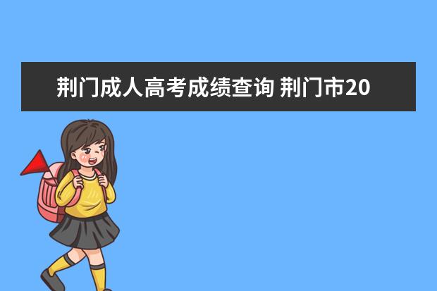 荆门成人高考成绩查询 荆门市2022年度成人高考高起专报名到拿证学费多少? ...