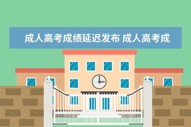 成人高考成绩延迟发布 成人高考成绩公布时间是每年什么时候?