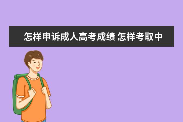 怎样申诉成人高考成绩 怎样考取中国传媒大学