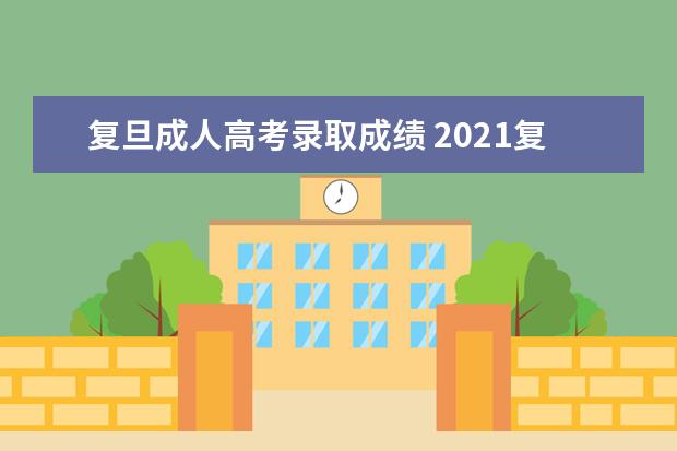 复旦成人高考录取成绩 2021复旦大学成人高考录取分数线