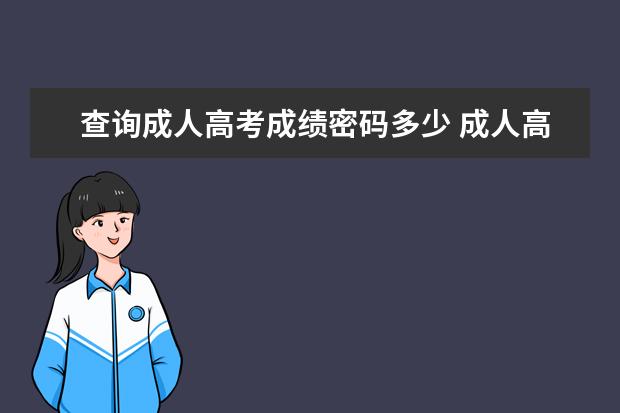 查询成人高考成绩密码多少 成人高考成绩查询登录密码多少