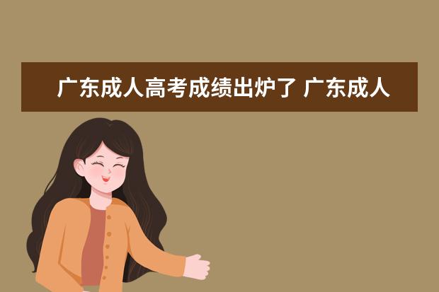 广东成人高考成绩出炉了 广东成人高考什么时候出成绩