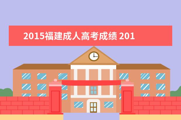 2015福建成人高考成绩 2015年成人高考成绩怎么查询