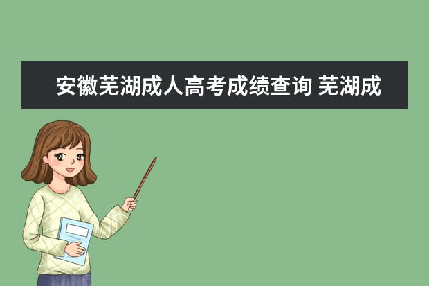 安徽芜湖成人高考成绩查询 芜湖成人高考报名网址是什么?