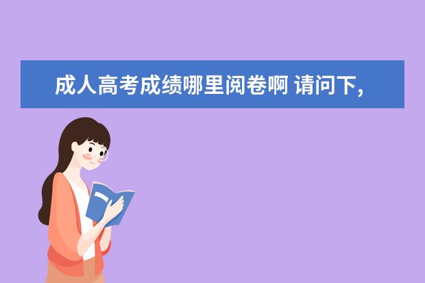 成人高考成绩哪里阅卷啊 请问下,成人高考改试卷(打分数)是老师还是机器? - ...