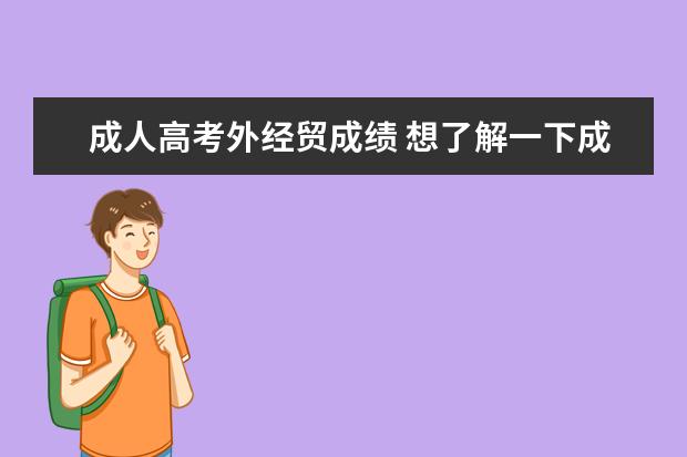 成人高考外经贸成绩 想了解一下成人高考的问题,希望有过经验的朋友帮解...