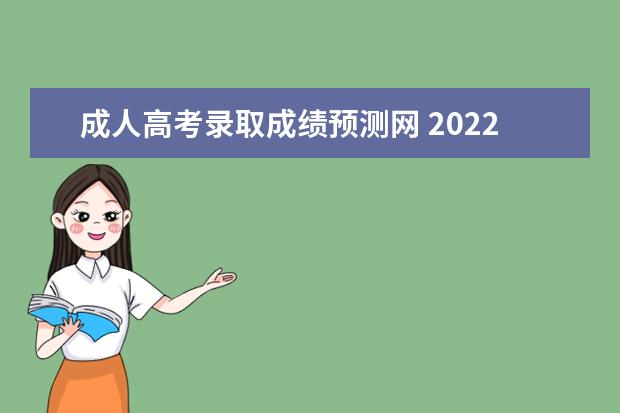 成人高考录取成绩预测网 2022年成人高考录取分数线汇总(2022年全国成人高考...