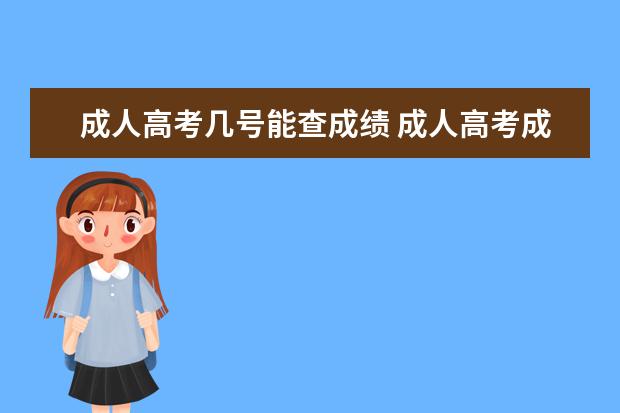 成人高考几号能查成绩 成人高考成绩多久可以查到?