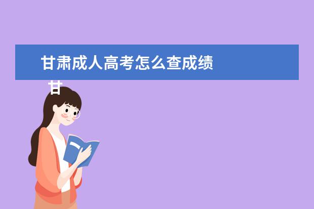 甘肃成人高考怎么查成绩 
  甘肃2021成人高考录取结果查询入口