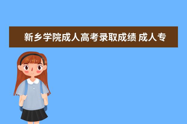 新乡学院成人高考录取成绩 成人专升本可以报哪些学校?