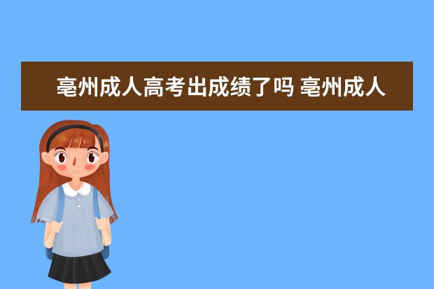 亳州成人高考出成绩了吗 亳州成人高考报名大概需要多少钱?