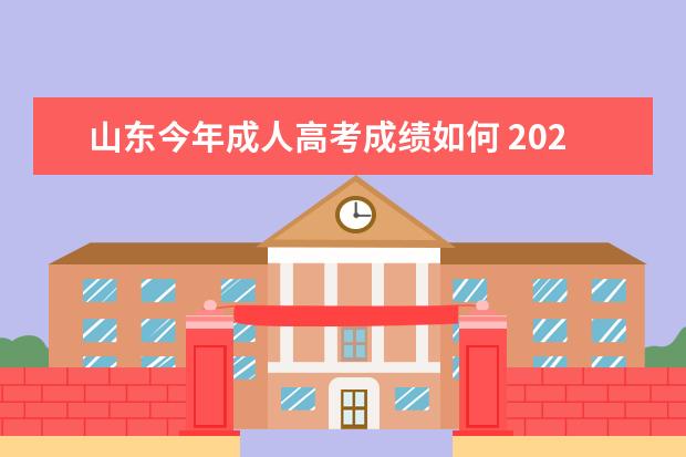 山东今年成人高考成绩如何 2022年山东成考多少分能过?