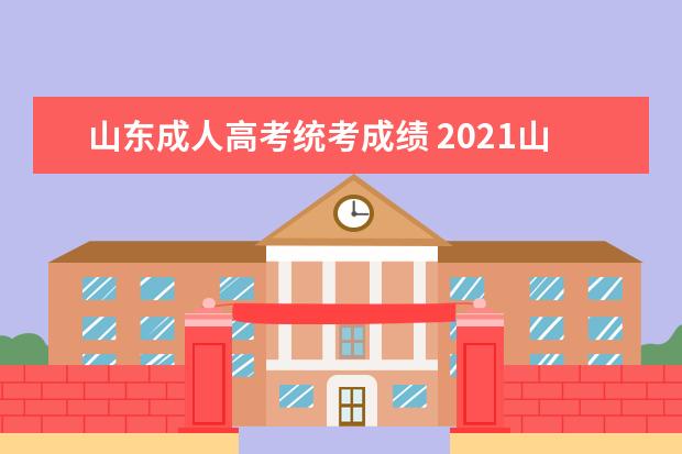 山东成人高考统考成绩 2021山东成人高考录取分数线是多少?