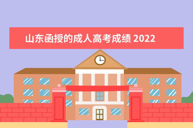 山东函授的成人高考成绩 2022年成人高考山东成绩什么时候出来