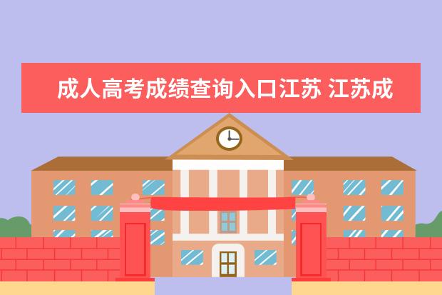 成人高考成绩查询入口江苏 江苏成人高考成绩在哪里查询?