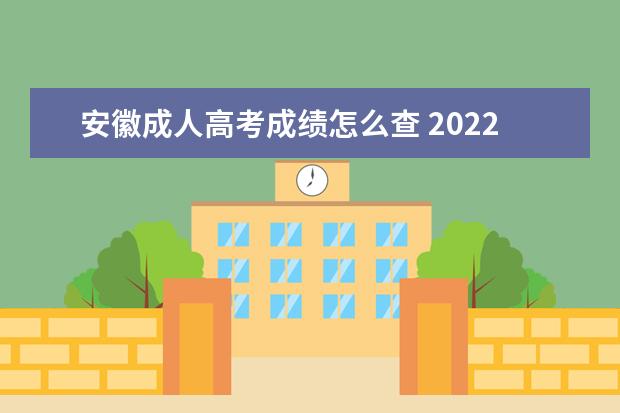 安徽成人高考成绩怎么查 2022安徽成人高考成绩查询入口?