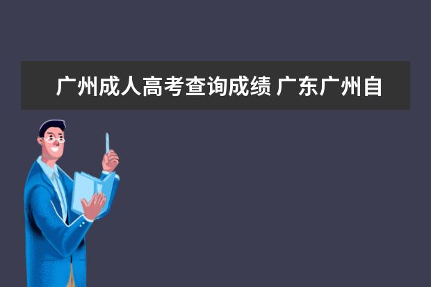 广州成人高考查询成绩 广东广州自考考生可以怎么查询考试成绩?