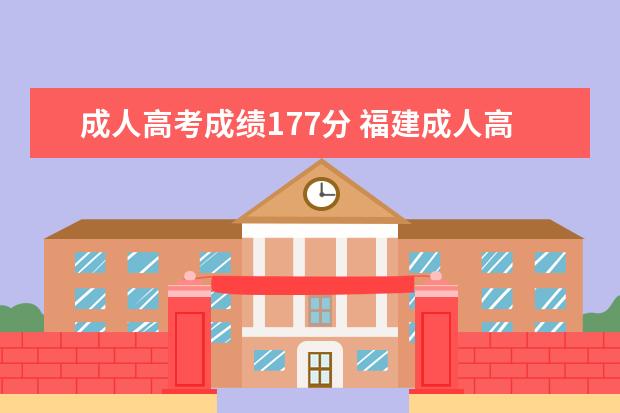 成人高考成绩177分 福建成人高考函授本科录取分数线高吗?