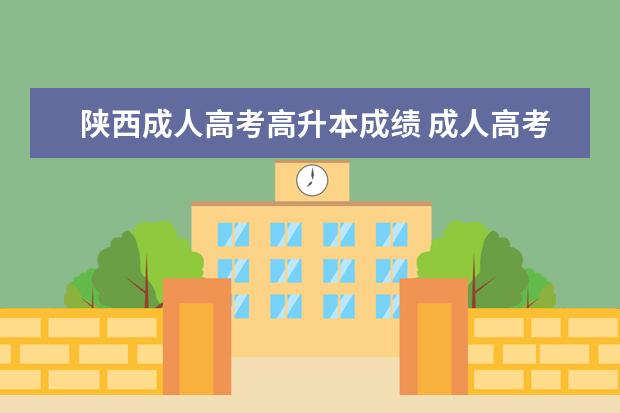 陕西成人高考高升本成绩 成人高考高升本要多少分