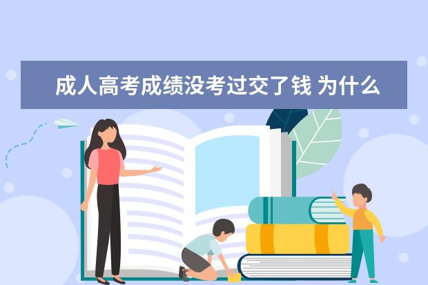 成人高考成绩没考过交了钱 为什么成人高考成绩下来了就要求交学费