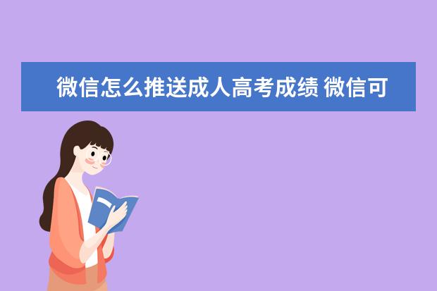 微信怎么推送成人高考成绩 微信可以查成人高考成绩吗