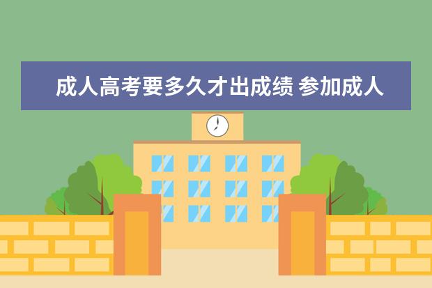 成人高考要多久才出成绩 参加成人高考的成绩多久可以出来?
