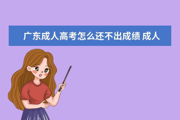 广东成人高考怎么还不出成绩 成人高考查询成绩很慢怎么办