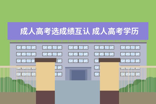 成人高考选成绩互认 成人高考学历被国家认可吗