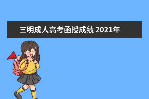 三明成人高考函授成绩 2021年三明学院成人高考了解?