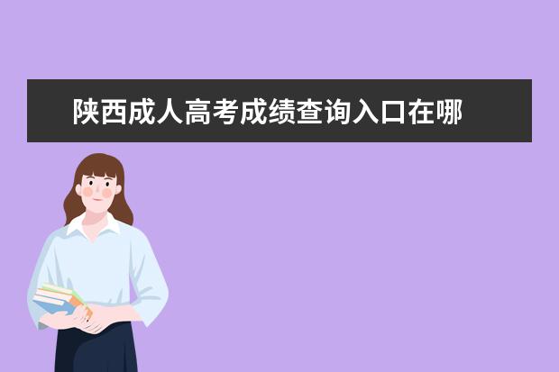 陕西成人高考成绩查询入口在哪 
  陕西2020年成人高考录取分数线