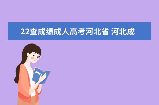 22查成绩成人高考河北省 河北成人高考录取查询方式是什么?