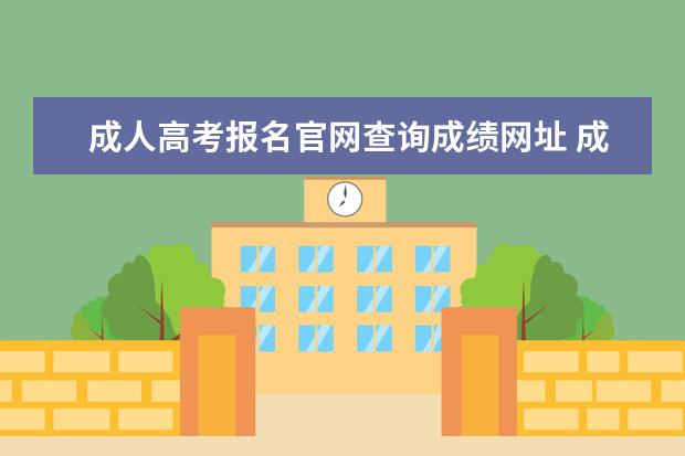 成人高考报名官网查询成绩网址 成人高考网上报名官网是什么?
